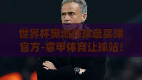 世界杯奥地利球盘买球官方-意甲体育让球站！(世界杯奥地利球盘买球官方-意甲体育让球站) 2026看球新姿势