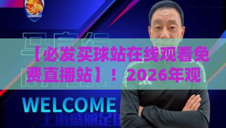 【必发买球站在线观看免费直播站】！2026年观赛新选择，你体验了吗？