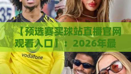 【预选赛买球站直播官网观看入口】:2026年最全观赛通道与避坑指南 【预选赛买球站直播官网观看入口】:2026年最全观赛通道与避坑指南