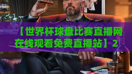 【世界杯球盘比赛直播网在线观看免费直播站】2026全新体验！球迷必看的五大亮点
