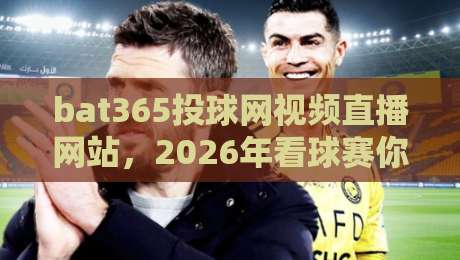 bat365投球网视频直播网站,2026年看球赛你还用老办法吗? bat365投球网视频直播网站,2026年看球赛你还用老办法吗?
