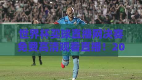 世界杯买球直播网决赛免费高清观看直播!2026终极观赛指南来了 世界杯买球直播网决赛免费高清观看直播!2026终极观赛指南来了