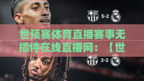 世预赛体育直播赛事无插件在线直播网:【世预赛体育直播赛事无插件在线直播网】2026终极观赛指南与避坑策略