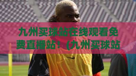 九州买球站在线观看免费直播站!(九州买球站) 2026年最新观赛指南 九州买球站在线观看免费直播站!(九州买球站) 2026年最新观赛指南