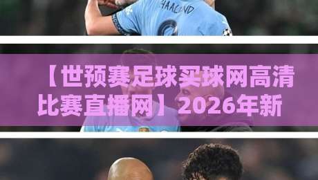 【世预赛足球买球网高清比赛直播网】2026年新玩法:高清直播与投注一站式指南 【世预赛足球买球网高清比赛直播网】2026年新玩法:高清直播与投注一站式指南