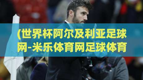 (世界杯阿尔及利亚足球网-米乐体育网足球体育)：2026年球迷必看的三个新动向