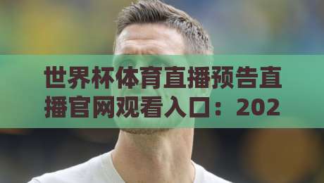 世界杯体育直播预告直播官网观看入口:2026年最新观赛指南(世界杯体育直播预告) 世界杯体育直播预告直播官网观看入口:2026年最新观赛指南(世界杯体育直播预告)
