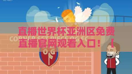 直播世界杯亚洲区免费直播官网观看入口！【直播世界杯亚洲区免费直播官网观看入口】2026年最全观赛指南