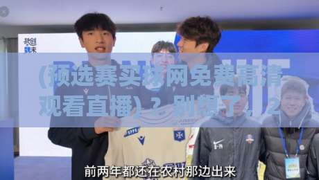 (预选赛买球网免费高清观看直播) ？别想了，2026年最新观赛指南在此！