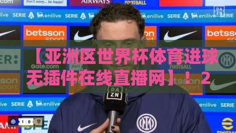【亚洲区世界杯体育进球无插件在线直播网】！2026世预赛观赛神器
