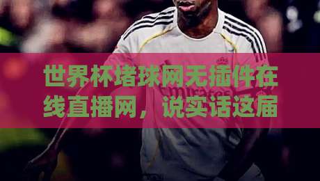 世界杯堵球网无插件在线直播网，说实话这届2026球迷的看球方式变了！(世界杯堵球网无插件在线直播网)体验真相