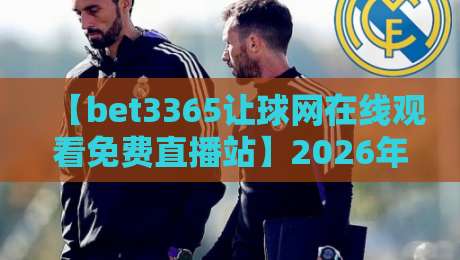 【bet3365让球网在线观看免费直播站】2026年观赛新姿势：如何找到靠谱的免费直播源？