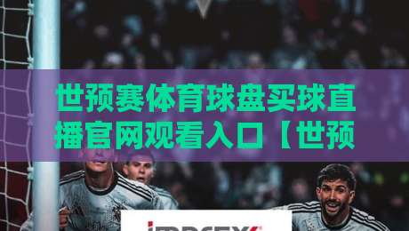世预赛体育球盘买球直播官网观看入口【世预赛体育球盘买球直播官网观看入口】：2026年球迷避坑指南？