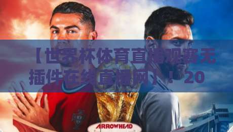 【世界杯体育直播观赛无插件在线直播网】！2026观赛新体验，告别卡顿与广告吧