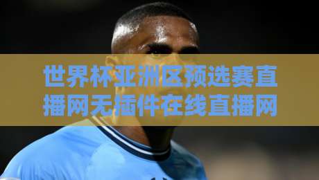 世界杯亚洲区预选赛直播网无插件在线直播网,2026年球迷必备观赛指南 世界杯亚洲区预选赛直播网无插件在线直播网,2026年球迷必备观赛指南