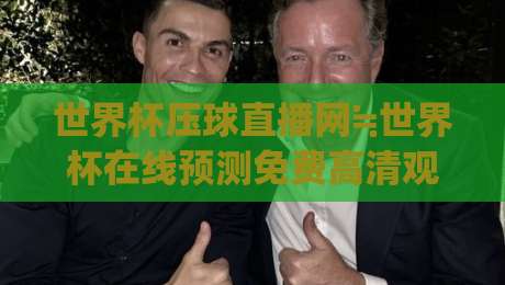 世界杯压球直播网≒世界杯在线预测免费高清观看直播,(世界杯压球直播网)2026年观赛新姿势!