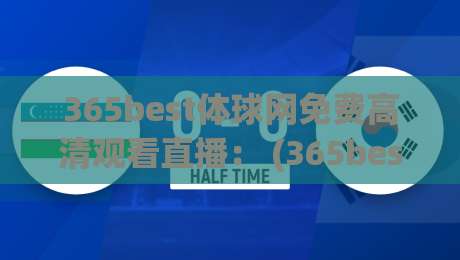 365best体球网免费高清观看直播: (365best体球网) 2026年体育迷必备的免费高清直播平台