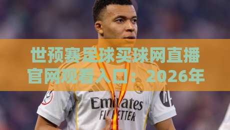 世预赛足球买球网直播官网观看入口:2026年最全指南+避坑攻略