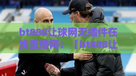 bt888让球网无插件在线直播网:【bt888让球网】2026年体育迷的终极观赛利器 bt888让球网无插件在线直播网:【bt888让球网】2026年体育迷的终极观赛利器