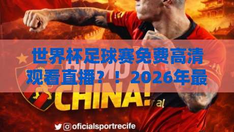 世界杯足球赛免费高清观看直播?!2026年最全避坑指南+实测平台红黑榜 世界杯足球赛免费高清观看直播?!2026年最全避坑指南+实测平台红黑榜