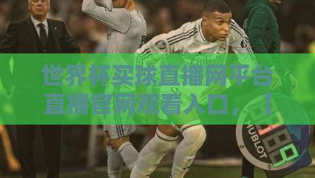 世界杯买球直播网平台直播官网观看入口,【世界杯买球直播网平台直播官网观看入口】这些渠道2026年最靠谱!