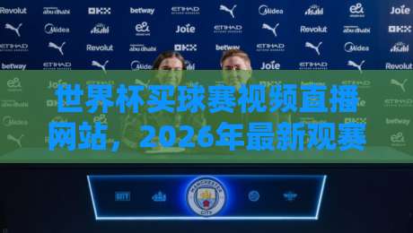 世界杯买球赛视频直播网站,2026年最新观赛指南与避坑攻略