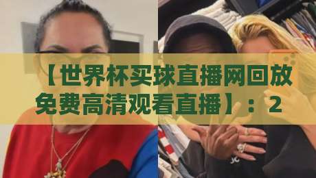 【世界杯买球直播网回放免费高清观看直播】：2026年最实用指南，别再错过精彩瞬间