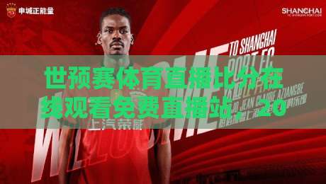 世预赛体育直播比分在线观看免费直播站，2026世界杯亚洲区预选赛观赛全攻略