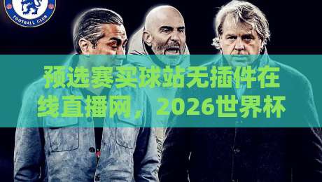 预选赛买球站无插件在线直播网,2026世界杯预选赛观赛新体验 预选赛买球站无插件在线直播网,2026世界杯预选赛观赛新体验