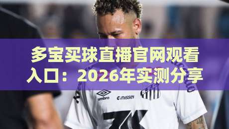 多宝买球直播官网观看入口：2026年实测分享与避坑指南（别踩雷）