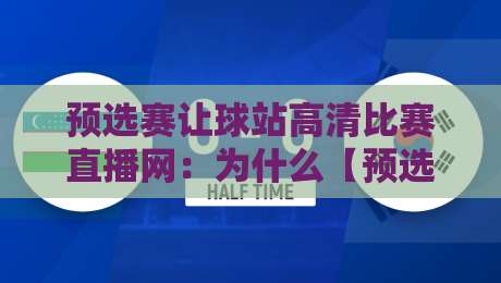 预选赛让球站高清比赛直播网:为什么【预选赛让球站高清比赛直播网】成了2026球迷新宠?