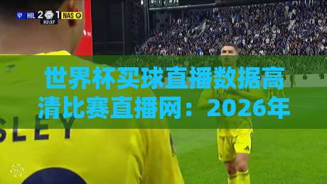 世界杯买球直播数据高清比赛直播网:2026年球迷必备的观赛神器