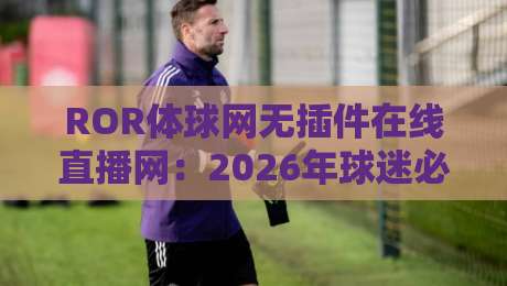 ROR体球网无插件在线直播网:2026年球迷必备的免费看球神器?