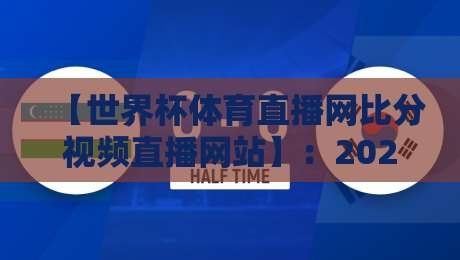 【世界杯体育直播网比分视频直播网站】:2026年观赛与比分追踪终极指南