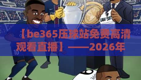 【be365压球站免费高清观看直播】——2026年体育迷的观赛新选择！