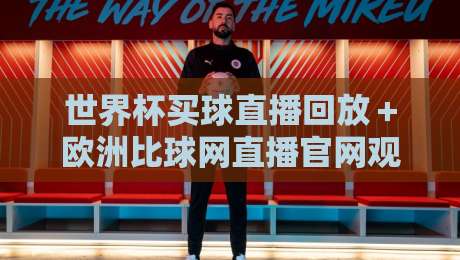 世界杯买球直播回放＋欧洲比球网直播官网观看入口：2026年最新观赛指南