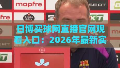 日博买球网直播官网观看入口:2026年最新实用指南(新手必看)
