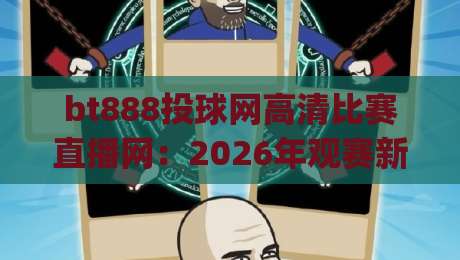 bt888投球网高清比赛直播网:2026年观赛新体验,流畅不卡顿(bt888投球网高清比赛直播网)