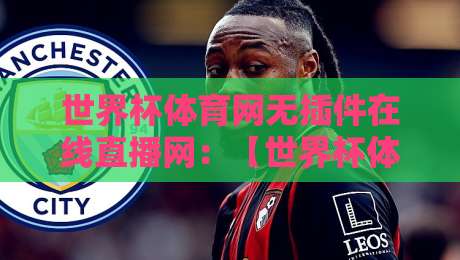 世界杯体育网无插件在线直播网:【世界杯体育网无插件在线直播网】2026年看球新姿势