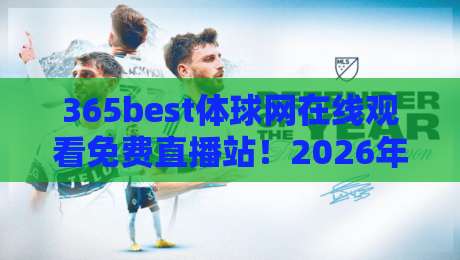 365best体球网在线观看免费直播站!2026年最全观赛指南