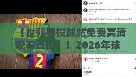【世预赛投球站免费高清观看直播】!2026年球迷必知的观赛指南与实用技巧