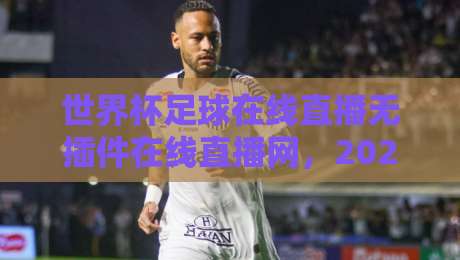 世界杯足球在线直播无插件在线直播网,2026年看球不再愁