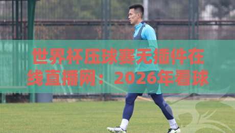 世界杯压球赛无插件在线直播网：2026年看球赢家都在用的秘密武器