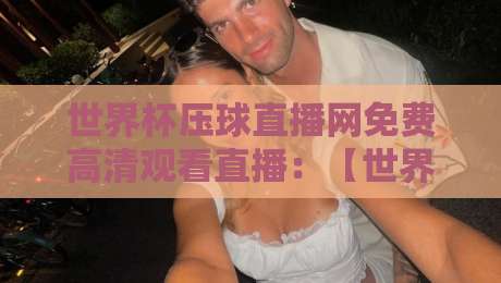 世界杯压球直播网免费高清观看直播:【世界杯压球直播网】2026年看球必备指南! 世界杯压球直播网免费高清观看直播:【世界杯压球直播网】2026年看球必备指南!
