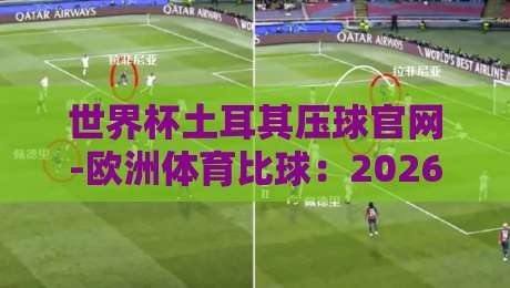 世界杯土耳其压球官网-欧洲体育比球：2026最新观赛与投注指南【世界杯土耳其压球官网】