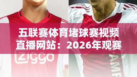 五联赛体育堵球赛视频直播网站：2026年观赛新选择（附实测体验）