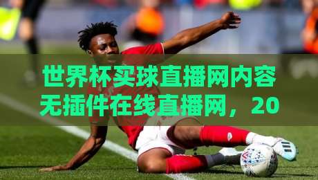 世界杯买球直播网内容无插件在线直播网，2026看球新姿势来了！