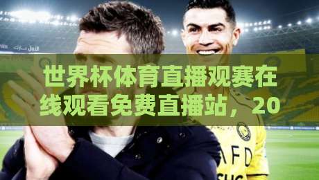 世界杯体育直播观赛在线观看免费直播站，2026年球迷必看的高清渠道推荐