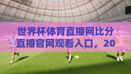世界杯体育直播网比分直播官网观看入口，2026年球迷必收藏！