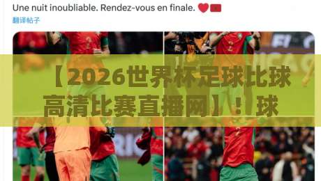 【2026世界杯足球比球高清比赛直播网】！球迷必看的观赛新选择